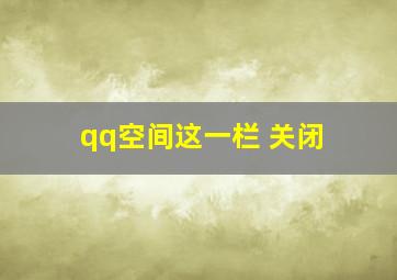 qq空间这一栏 关闭